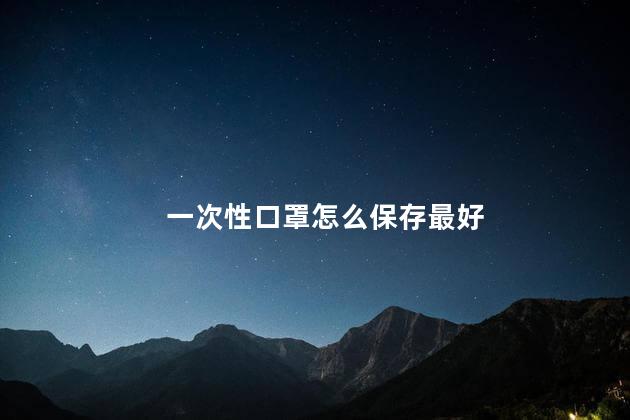 一次性口罩怎么保存最好 一次性医用口罩有用吗