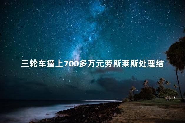 三轮车撞上700多万元劳斯莱斯处理结果是怎样的