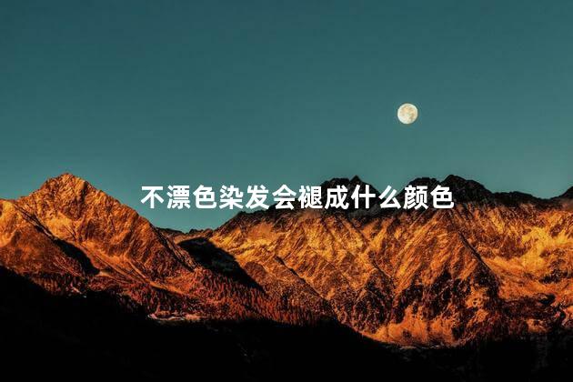 不漂色染发会褪成什么颜色