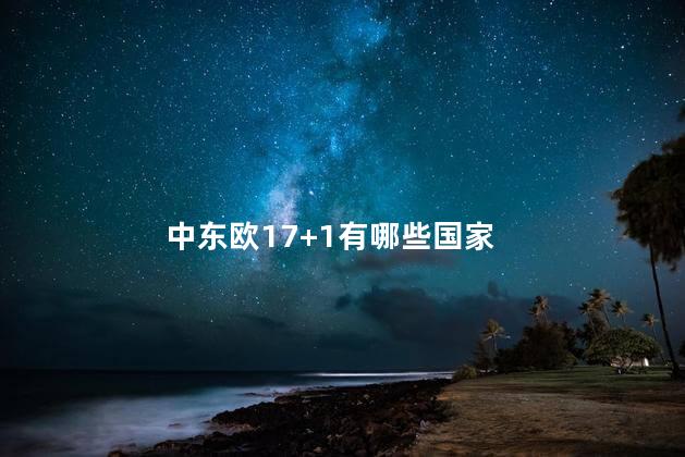 中东欧17+1有哪些国家