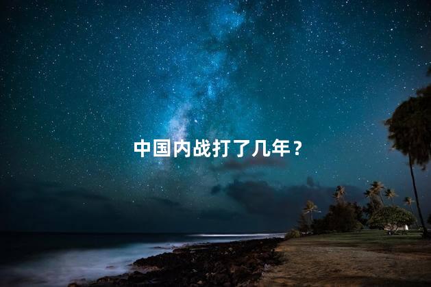 中国内战打了几年？