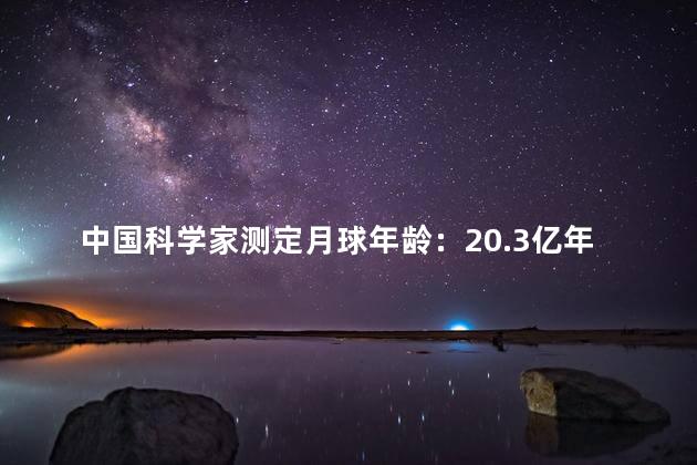 中国科学家测定月球年龄：20.3亿年