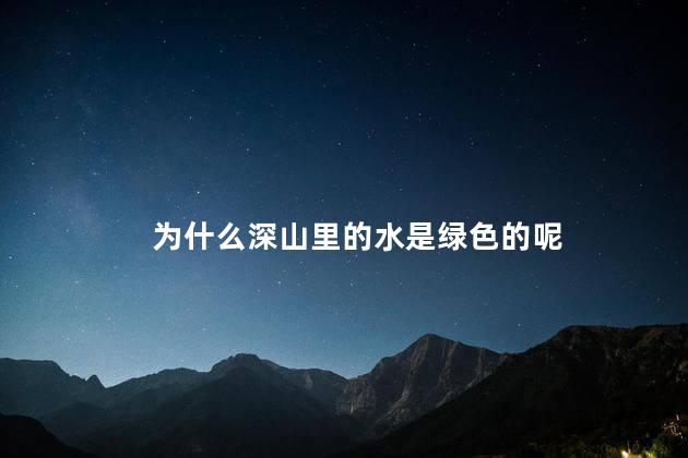 为什么深山里的水是绿色的 水是透明的吗