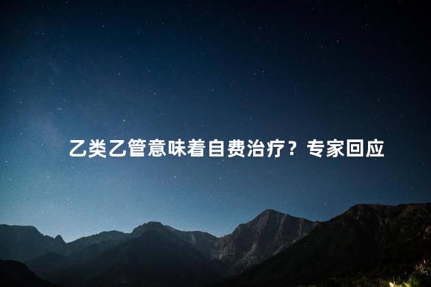 乙类乙管意味着自费治疗？专家回应