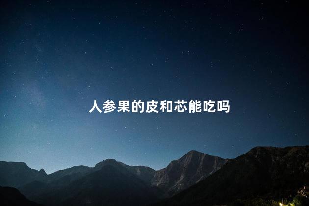 人参果的皮和芯能吃吗 人参果是哪里的特产