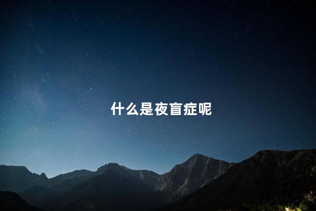 什么是夜盲症呢 夜盲症缺少哪种维生素