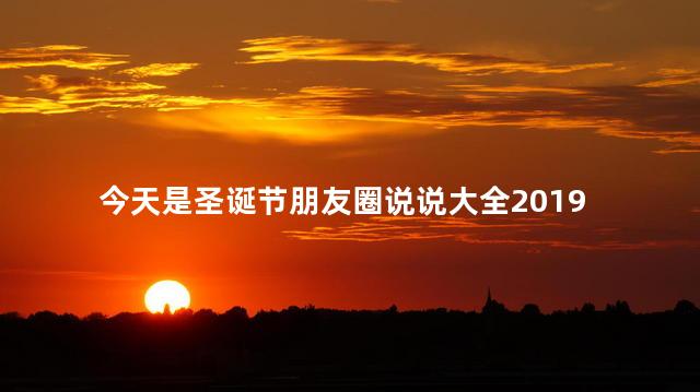 今天是圣诞节朋友圈说说大全2019 圣诞节发的空间说说