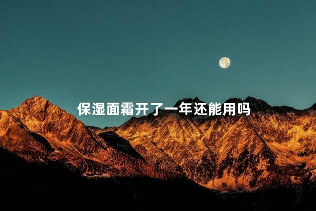 保湿面霜开了一年还能用吗 面霜第二年还能用吗