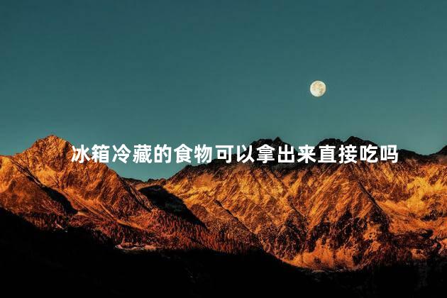 冰箱冷藏的食物可以拿出来直接吃吗 冰箱冷冻室能杀死细菌吗