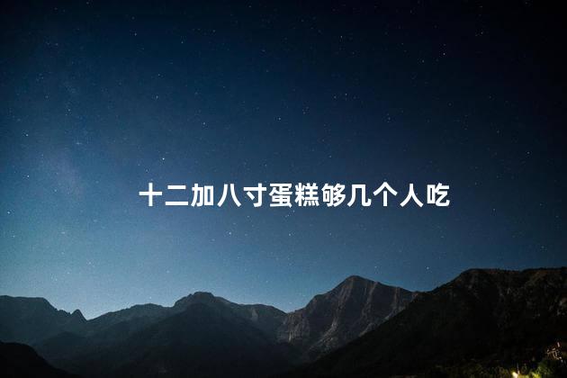 八寸蛋糕够几个人吃 10个人吃8寸蛋糕够吗