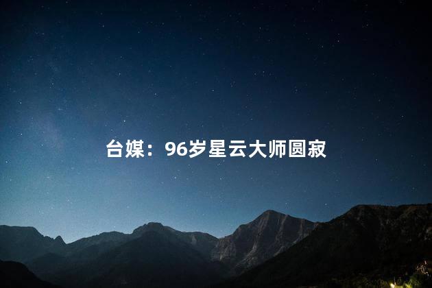 台媒：96岁星云大师圆寂