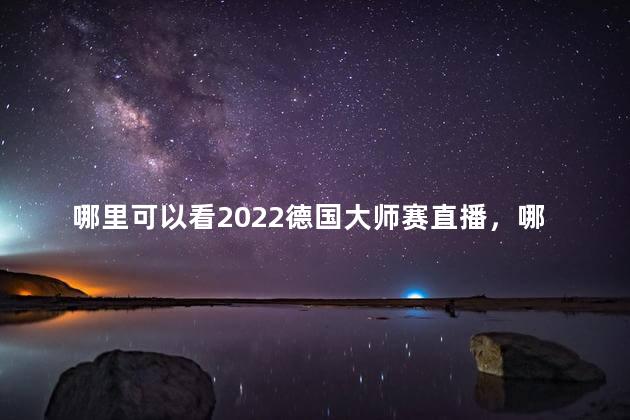 哪里可以看2022德国大师赛直播，哪里可以看2022德国大师赛视频