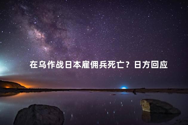 在乌作战日本雇佣兵死亡？日方回应