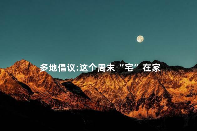 多地倡议:这个周末“宅”在家 宅在家幽默高情商句子