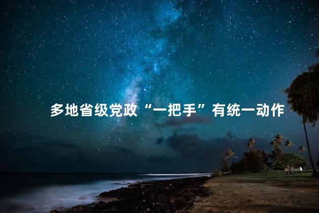 多地省级党政“一把手”有统一动作