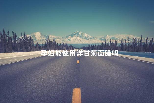 孕妇能使用洋甘菊面膜吗