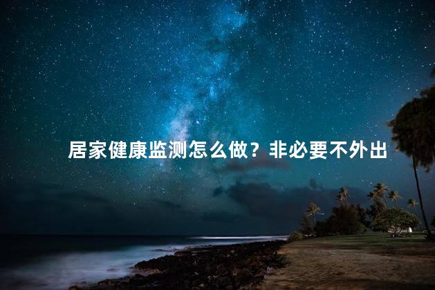 居家健康监测怎么做？非必要不外出