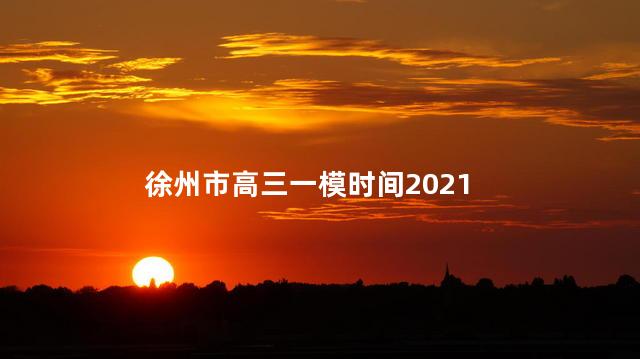 徐州市高三一模时间2021