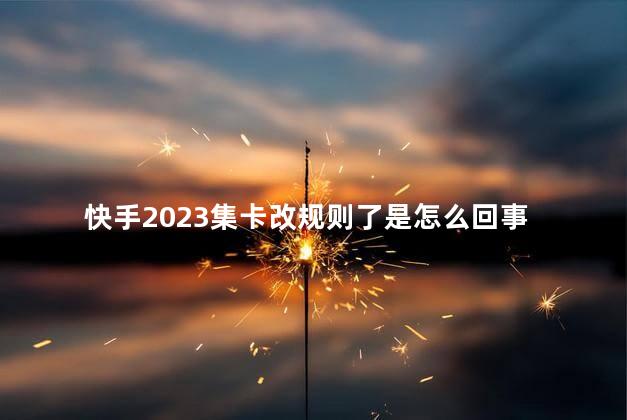 快手2023集卡改规则了是怎么回事