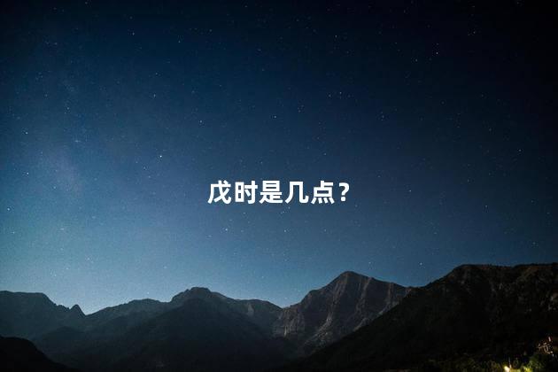 戊时是几点？