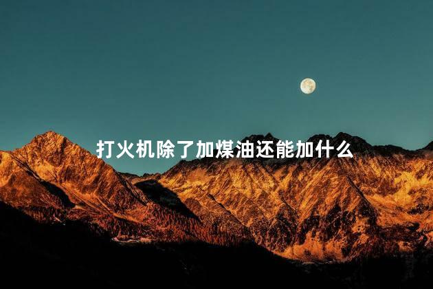 打火机除了加煤油还能加什么