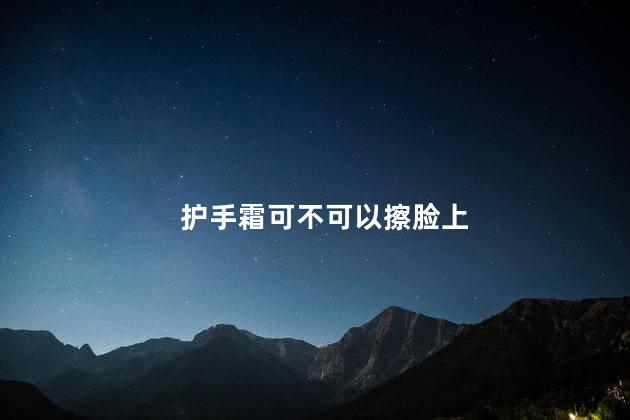 护手霜可不可以擦脸上