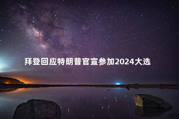 拜登回应特朗普官宣参加2024大选