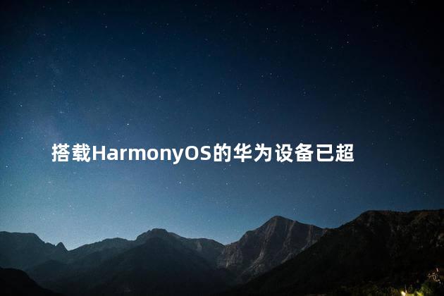 搭载HarmonyOS的华为设备已超3.2亿