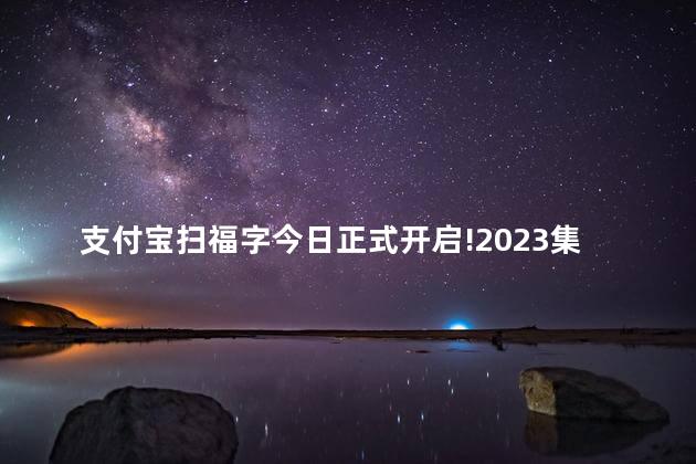 支付宝扫福字今日正式开启!2023集五福活动玩法攻略 支付宝扫福字今日正式开启!2023集五福活动玩法攻略