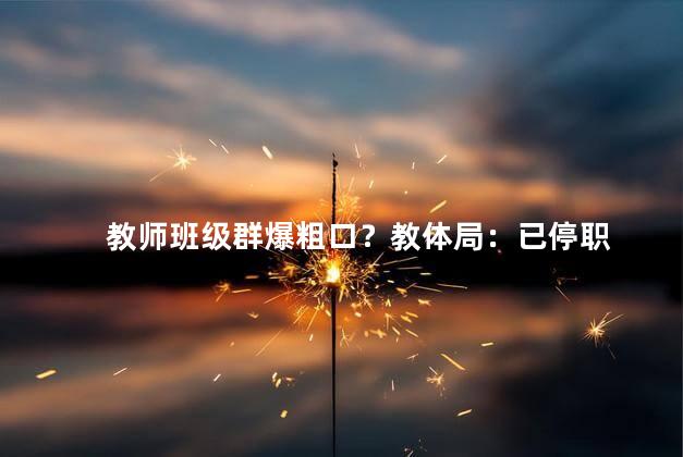 教师班级群爆粗口？教体局：已停职