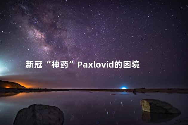 新冠“神药”Paxlovid的困境