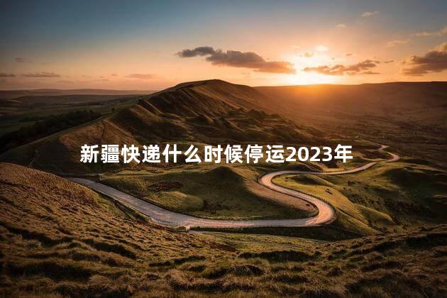 新疆快递什么时候停运2023年