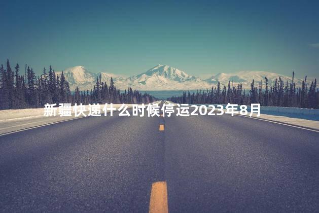 新疆快递什么时候停运2023年 2023阿克苏快递停运了吗