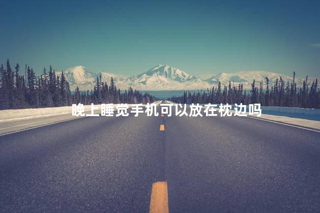 晚上睡觉手机可以放在枕边吗
