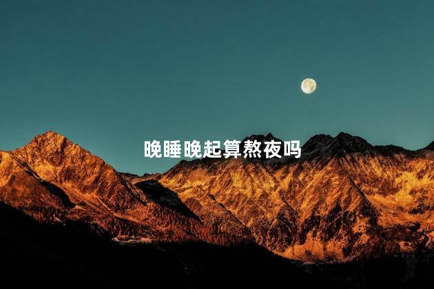 晚睡晚起算熬夜吗