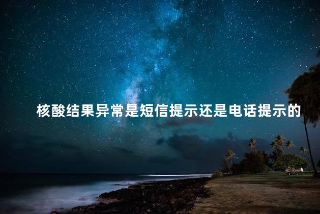 核酸结果异常是短信提示还是电话提示的 核酸检测短信通知了才能有结果吗