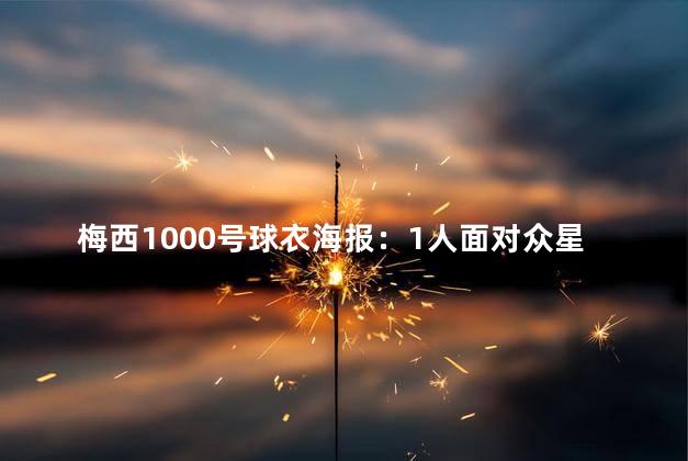 梅西1000号球衣海报：1人面对众星