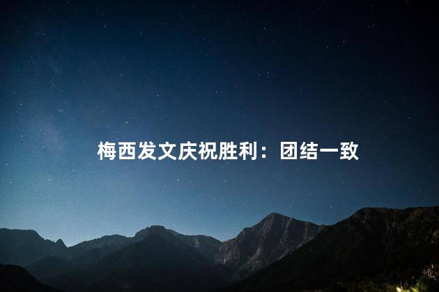 梅西发文庆祝胜利：团结一致