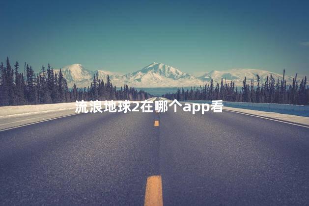 流浪地球2在哪个app看