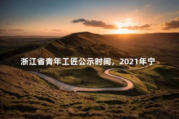 浙江省青年工匠公示时间，2021年宁波市首席工人