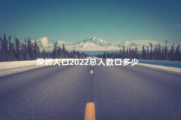 深圳人口2022总人数口多少？ 深圳人口是不是越来越少