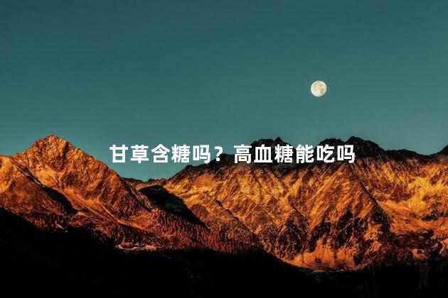 甘草含糖吗？高血糖能吃吗