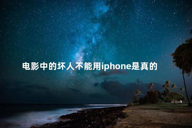 电影中的坏人不能用iphone是真的吗