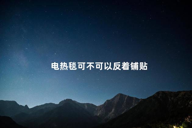 电热毯可不可以反着铺贴 电热毯反过来能用吗