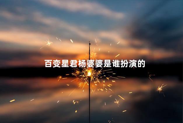 百变星君杨婆婆是谁扮演的