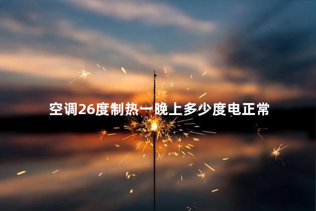 空调26度制热一晚上多少度电正常 空调26度制热可以省电吗