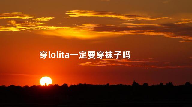 穿lolita一定要穿袜子吗 lolita可以穿肉色袜子吗