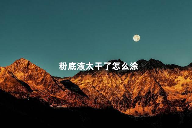 粉底液太干了怎么涂