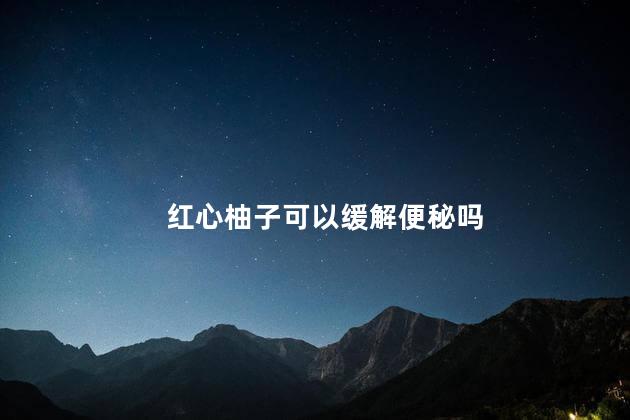 红心柚子可以缓解便秘吗 红柚对便秘有帮助吗