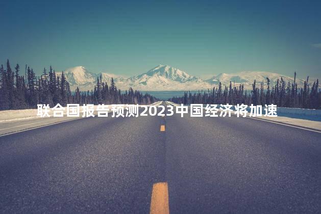 联合国报告预测2023中国经济将加速